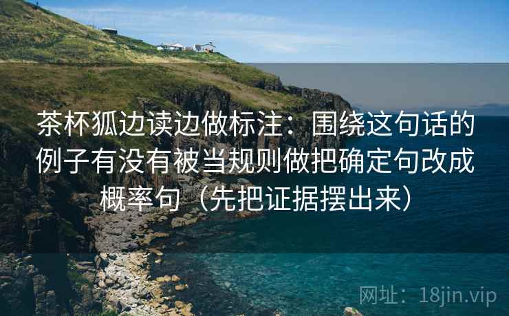 茶杯狐边读边做标注:围绕这句话的例子有没有被当规则做把确定句改成概率句(先把证据摆出来) 茶杯狐边读边做标注:围绕这句话的例子有没有被当规则做把确定句改成概率句(先把证据摆出来)