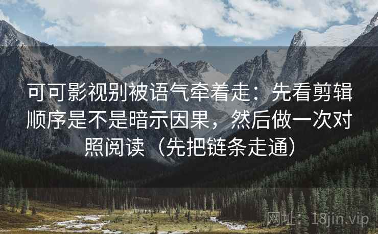 可可影视别被语气牵着走：先看剪辑顺序是不是暗示因果，然后做一次对照阅读（先把链条走通）