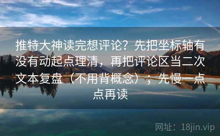 推特大神读完想评论？先把坐标轴有没有动起点理清，再把评论区当二次文本复盘（不用背概念）；先慢一点点再读