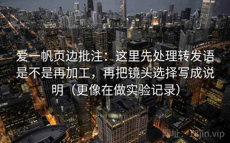 爱一帆页边批注：这里先处理转发语是不是再加工，再把镜头选择写成说明（更像在做实验记录）