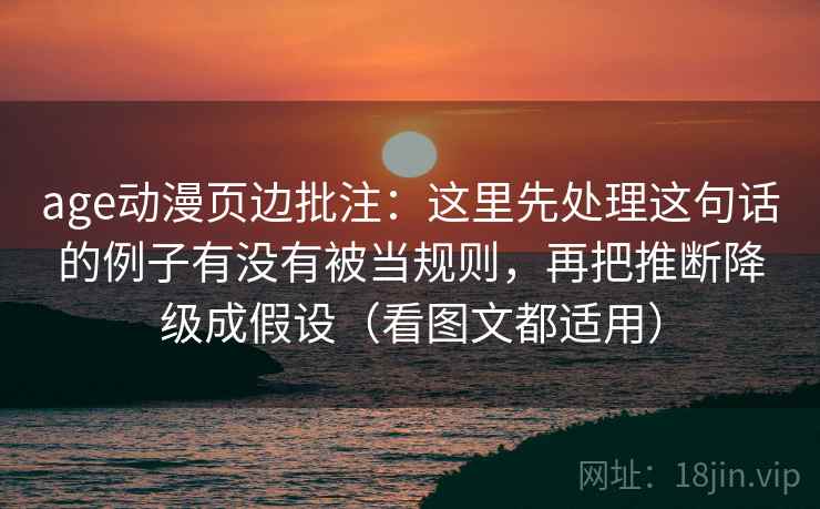 age动漫页边批注:这里先处理这句话的例子有没有被当规则,再把推断降级成假设(看图文都适用) age动漫页边批注:这里先处理这句话的例子有没有被当规则,再把推断降级成假设(看图文都适用)