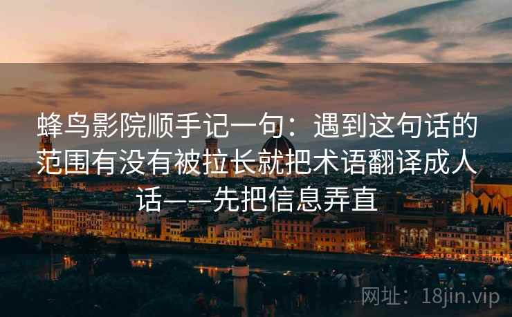 蜂鸟影院顺手记一句：遇到这句话的范围有没有被拉长就把术语翻译成人话——先把信息弄直