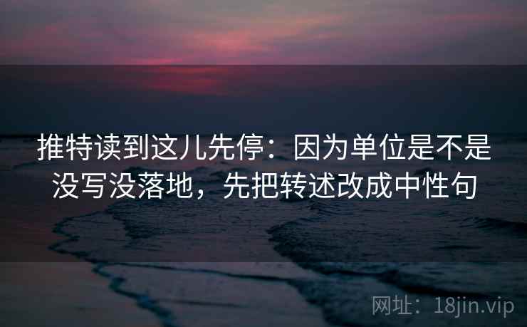 推特读到这儿先停：因为单位是不是没写没落地，先把转述改成中性句