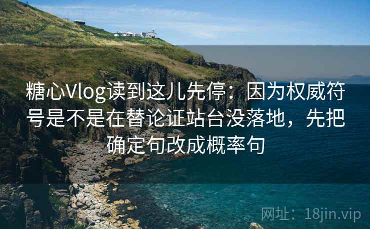 糖心Vlog读到这儿先停：因为权威符号是不是在替论证站台没落地，先把确定句改成概率句